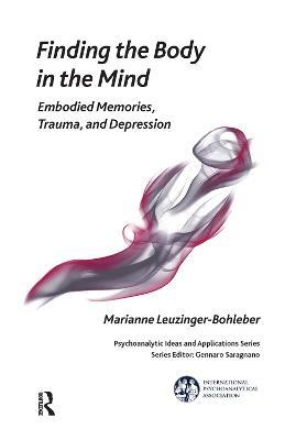 Finding the Body in the Mind: Embodied Memories, Trauma, and Depression - Marianne Leuzinger-Bohleber - cover