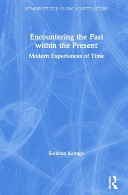 Encountering the Past within the Present: Modern Experiences of Time - Siobhan Kattago - cover