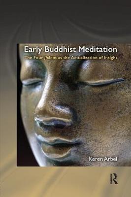 Early Buddhist Meditation: The Four Jhanas as the Actualization of Insight - Keren Arbel - cover