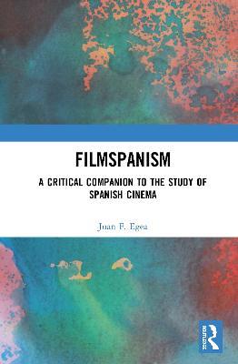 Filmspanism: A Critical Companion to the Study of Spanish Cinema - Juan F. Egea - cover