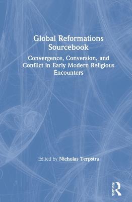 Global Reformations Sourcebook: Convergence, Conversion, and Conflict in Early Modern Religious Encounters - cover