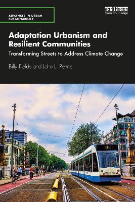 Adaptation Urbanism and Resilient Communities: Transforming Streets to Address Climate Change - Billy Fields,John L. Renne - cover