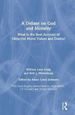 A Debate on God and Morality: What is the Best Account of Objective Moral Values and Duties? - William Lane Craig,Erik J. Wielenberg - cover