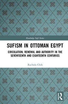 Sufism in Ottoman Egypt: Circulation, Renewal and Authority in the Seventeenth and Eighteenth Centuries - Rachida Chih - cover