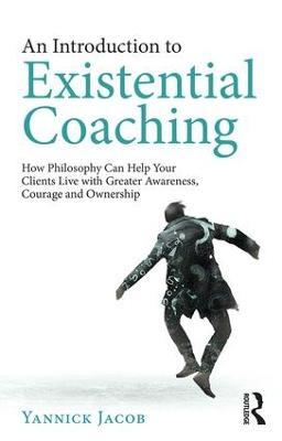 An Introduction to Existential Coaching: How Philosophy Can Help Your Clients Live with Greater Awareness, Courage and Ownership - Yannick Jacob - cover