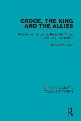Croce, the King and the Allies: Extracts from a diary by Benedetto Croce, July 1943 - June 1944 - Benedetto Croce - cover