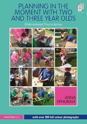 Planning in the Moment with Two and Three Year Olds: Child-initiated Play in Action - Anna Ephgrave - cover