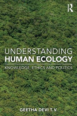 Understanding Human Ecology: Knowledge, Ethics and Politics - Geetha Devi T. V. - cover