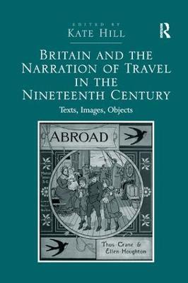 Britain and the Narration of Travel in the Nineteenth Century: Texts, Images, Objects - Kate Hill - cover