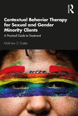Contextual Behavior Therapy for Sexual and Gender Minority Clients: A Practical Guide to Treatment - Matthew D. Skinta - cover