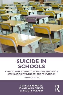 Suicide in Schools: A Practitioner's Guide to Multi-level Prevention, Assessment, Intervention, and Postvention - Terri A. Erbacher,Jonathan B. Singer,Scott Poland - cover