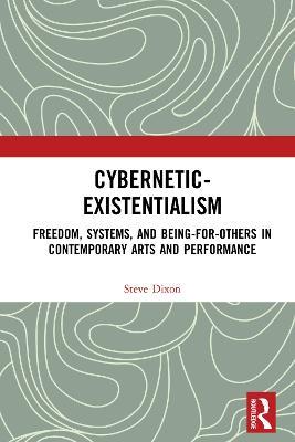 Cybernetic-Existentialism: Freedom, Systems, and Being-for-Others in Contemporary Arts and Performance - Steve Dixon - cover