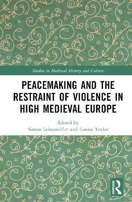 Peacemaking and the Restraint of Violence in High Medieval Europe - cover