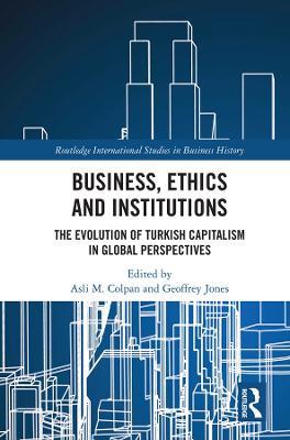Business, Ethics and Institutions: The Evolution of Turkish Capitalism in Global Perspectives - cover