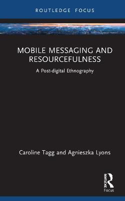 Mobile Messaging and Resourcefulness: A Post-digital Ethnography - Caroline Tagg,Agnieszka Lyons - cover