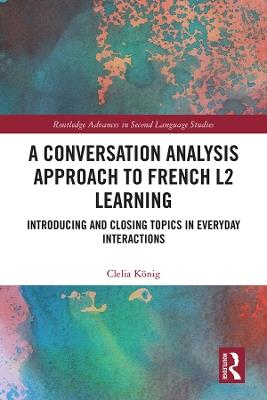A Conversation Analysis Approach to French L2 Learning: Introducing and Closing Topics in Everyday Interactions - Clelia König - cover
