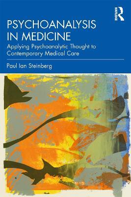 Psychoanalysis in Medicine: Applying Psychoanalytic Thought to Contemporary Medical Care - Paul Ian Steinberg - cover