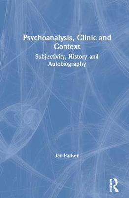 Psychoanalysis, Clinic and Context: Subjectivity, History and Autobiography - Ian Parker - cover