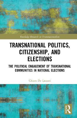 Transnational Politics, Citizenship and Elections: The Political Engagement of Transnational Communities in National Elections - Chiara De Lazzari - cover