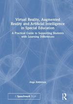Virtual Reality, Augmented Reality and Artificial Intelligence in Special Education: A Practical Guide to Supporting Students with Learning Differences