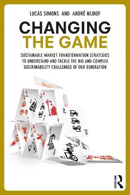 Changing the Game: Sustainable Market Transformation Strategies to Understand and Tackle the Big and Complex Sustainability Challenges of Our Generation - Lucas Simons,Andre Nijhof - cover