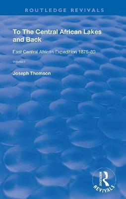 To The Central African Lakes and Back: The Narrative of The Royal Geographical Society's East Central Expedition 1878-80, Volume 1 - Joseph Thompson - cover