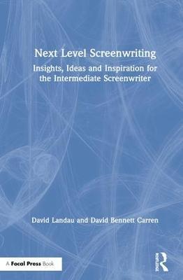 Next Level Screenwriting: Insights, Ideas and Inspiration for the Intermediate Screenwriter - David Landau,David Carren - cover