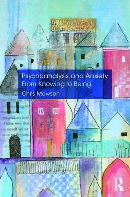 Psychoanalysis and Anxiety: From Knowing to Being - Chris Mawson - cover