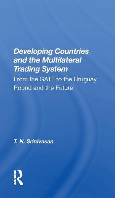 Developing Countries And The Multilateral Trading System: From Gatt To The Uruguay Round And The Future - T. N. Srinivasan - cover