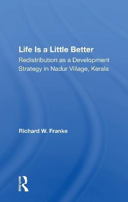 Life Is A Little Better: Redistribution As A Development Strategy In Nadur Village, Kerala - Richard W Franke - cover