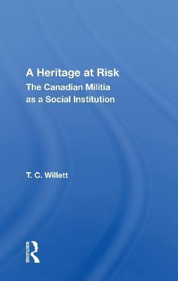 A Heritage At Risk: The Canadian Militia As A Social Institution - T. C. Willett - cover