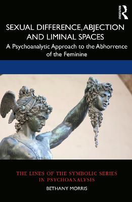 Sexual Difference, Abjection and Liminal Spaces: A Psychoanalytic Approach to the Abhorrence of the Feminine - Bethany Morris - cover