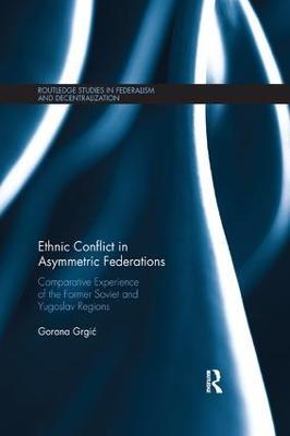 Ethnic Conflict in Asymmetric Federations: Comparative Experience of the Former Soviet and Yugoslav Regions - Gorana Grgic - cover