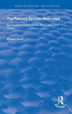 The Factory System Illustrated: In a series of letters to the Right Hon. Lord Ashley ... Together with a Narrative of the Experience and Sufferings of William Dodd, a Factory cripple, written by himself - William Dodd - cover