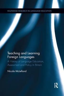Teaching and Learning Foreign Languages: A History of Language Education, Assessment and Policy in Britain - Nicola McLelland - cover