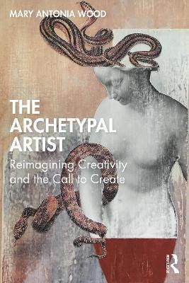 The Archetypal Artist: Reimagining Creativity and the Call to Create - Mary Antonia Wood - cover