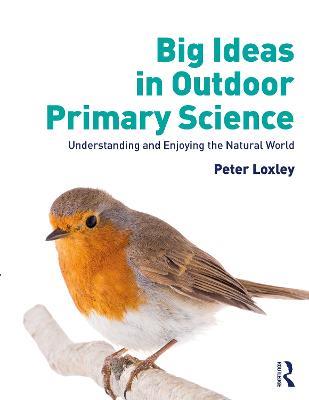 Big Ideas in Outdoor Primary Science: Understanding and Enjoying the Natural World - Peter Loxley - cover