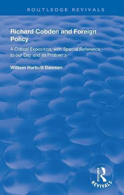 Richard Cobden and Foreign Policy: A Critical Exposition with Special Reference to our Day and Its Problems - William Dawson - cover