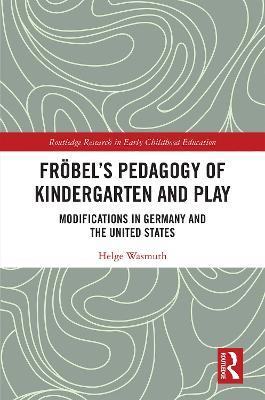 Fröbel’s Pedagogy of Kindergarten and Play: Modifications in Germany and the United States - Helge Wasmuth - cover