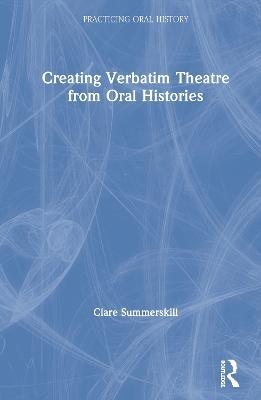 Creating Verbatim Theatre from Oral Histories - Clare Summerskill - cover