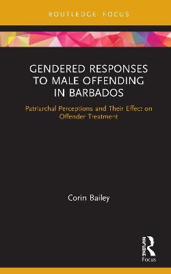 Gendered Responses to Male Offending in Barbados: Patriarchal Perceptions and Their Effect on Offender Treatment - Corin Bailey - cover
