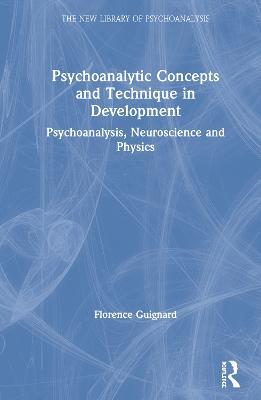 Psychoanalytic Concepts and Technique in Development: Psychoanalysis, Neuroscience and Physics - Florence Guignard - cover