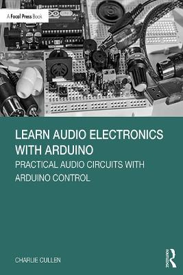 Learn Audio Electronics with Arduino: Practical Audio Circuits with Arduino Control - Charlie Cullen - cover