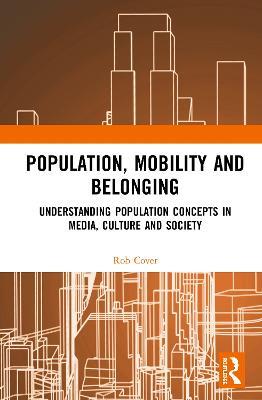 Population, Mobility and Belonging: Understanding Population Concepts in Media, Culture and Society - Rob Cover - cover