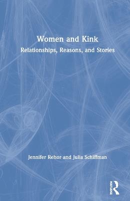 Women and Kink: Relationships, Reasons, and Stories - Jennifer Rehor,Julia Schiffman - cover