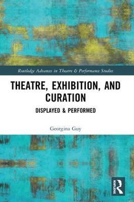 Theatre, Exhibition, and Curation: Displayed & Performed - Georgina Guy - cover