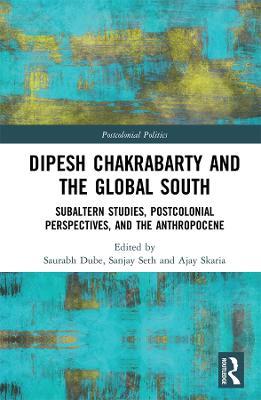 Dipesh Chakrabarty and the Global South: Subaltern Studies, Postcolonial Perspectives, and the Anthropocene - cover