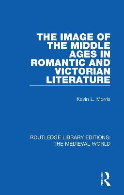 The Image of the Middle Ages in Romantic and Victorian Literature - Kevin L. Morris - cover