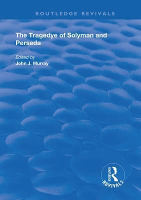 The Tragedye of Solyman and Perseda: Edited from the Original Texts with Introduction and Notes - cover