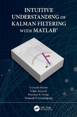 Intuitive Understanding of Kalman Filtering with MATLAB® - Armando Barreto,Malek Adjouadi,Francisco Ortega - cover